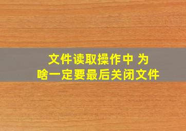 文件读取操作中 为啥一定要最后关闭文件